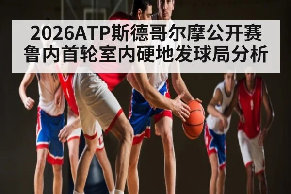 2026ATP斯德哥尔摩公开赛鲁内首轮室内硬地发球局分析