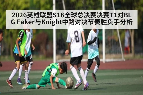 2026英雄联盟S16全球总决赛决赛T1对BLG Faker与Knight中路对决节奏胜负手分析