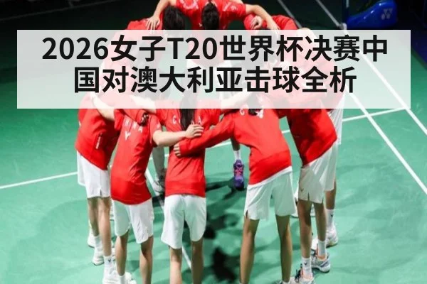 2026女子T20世界杯决赛中国对澳大利亚击球全析
