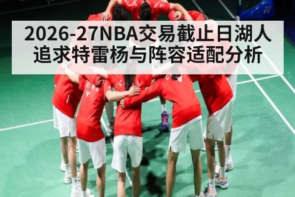 2026-27NBA交易截止日湖人追求特雷杨与阵容适配分析