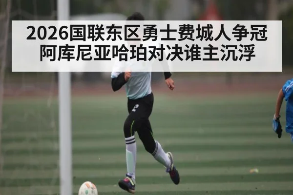 2026国联东区勇士费城人争冠 阿库尼亚哈珀对决谁主沉浮