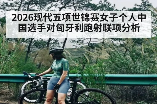 2026现代五项世锦赛女子个人中国选手对匈牙利跑射联项分析